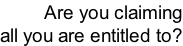 Are you claiming all you are entitled to?